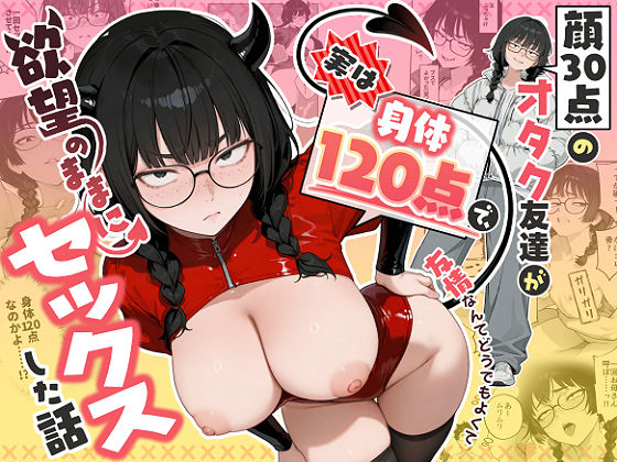 顔30点のオタク友達が実は身体120点で、友情なんてどうでもよくて欲望のままにセックスした話【エロ漫画・hitomi】